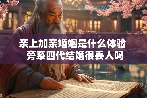 亲上加亲婚姻是什么体验  旁系四代结婚很丢人吗
