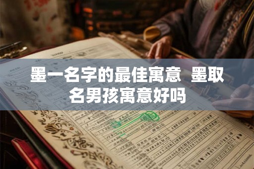墨一名字的最佳寓意  墨取名男孩寓意好吗