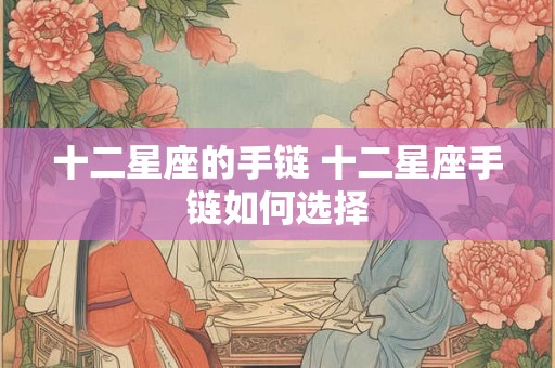十二星座的手链 十二星座手链如何选择