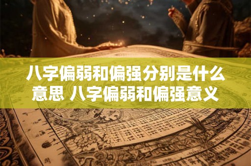 八字偏弱和偏强分别是什么意思 八字偏弱和偏强意义何