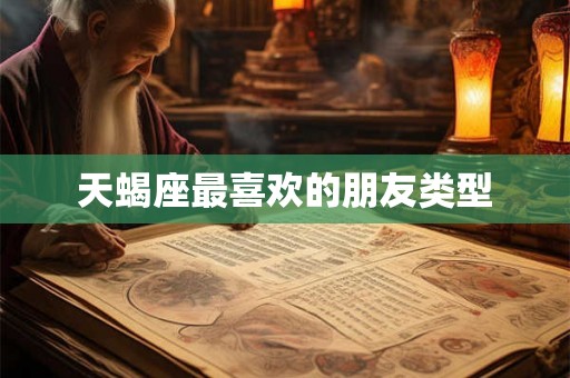 天蝎座最喜欢的朋友类型