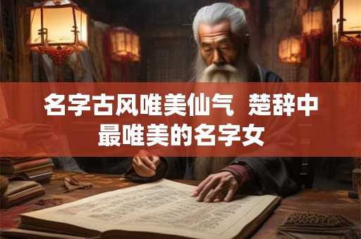 名字古风唯美仙气  楚辞中最唯美的名字女