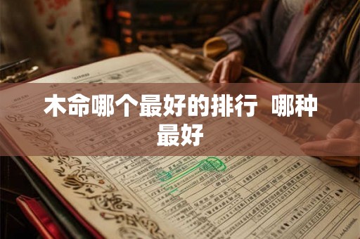 木命哪个最好的排行  哪种最好