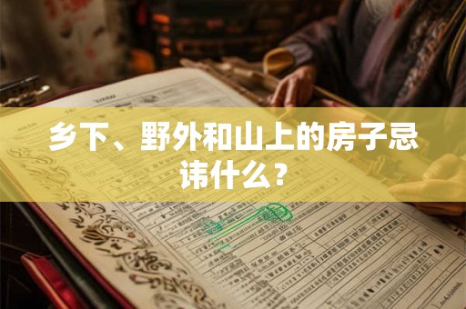 乡下、野外和山上的房子忌讳什么？