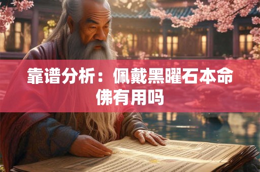 靠谱分析：佩戴黑曜石本命佛有用吗