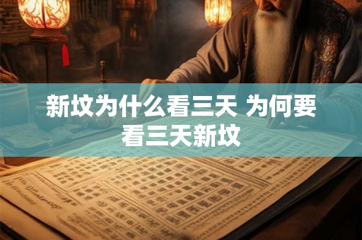 新坟为什么看三天 为何要看三天新坟
