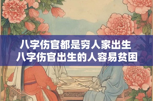 八字伤官都是穷人家出生 八字伤官出生的人容易贫困 八字伤官都是穷人家出生 八字伤官出生的人容易贫困