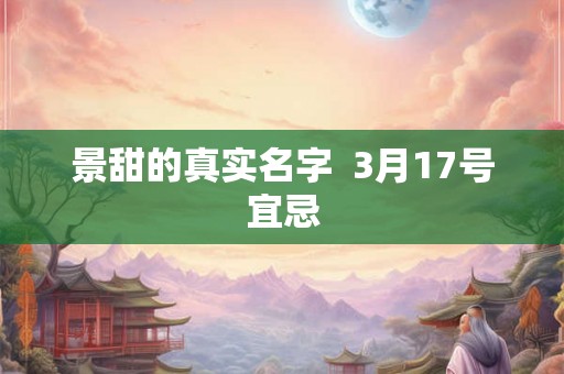 景甜的真实名字  3月17号宜忌