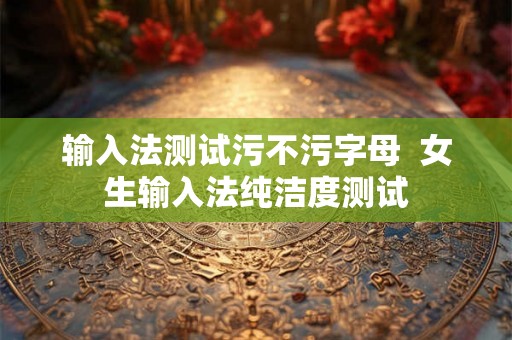 输入法测试污不污字母  女生输入法纯洁度测试