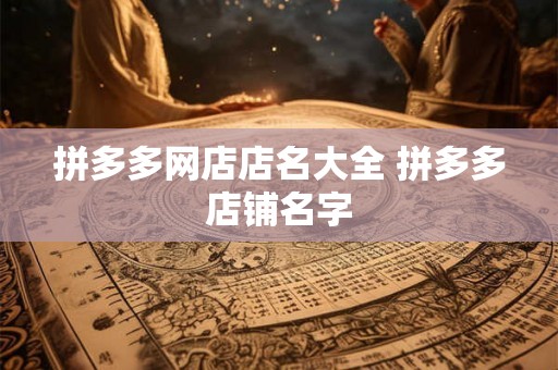 拼多多网店店名大全 拼多多店铺名字