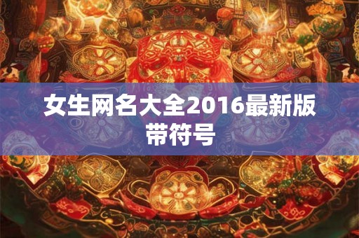 女生网名大全2016最新版带符号