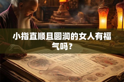 小指直顺且圆润的女人有福气吗？