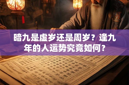 暗九是虚岁还是周岁？逢九年的人运势究竟如何？