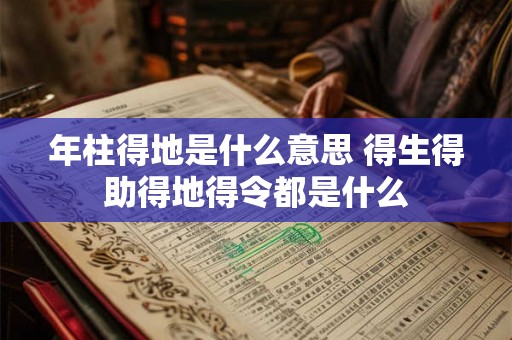 年柱得地是什么意思 得生得助得地得令都是什么