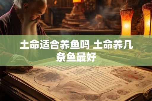 土命适合养鱼吗 土命养几条鱼最好