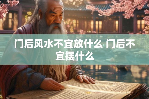 门后风水不宜放什么 门后不宜摆什么