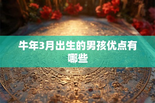 牛年3月出生的男孩优点有哪些 牛年3月出生的男孩优点有哪些