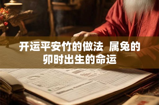 开运平安竹的做法  属兔的卯时出生的命运