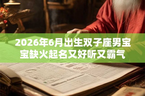 2026年6月出生双子座男宝宝缺火起名又好听又霸气