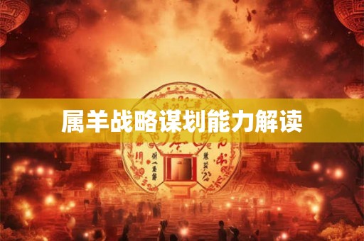 属羊战略谋划能力解读 属羊战略谋划能力解读
