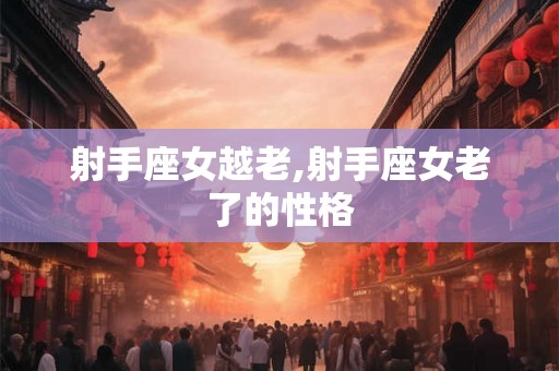 射手座女越老,射手座女老了的性格