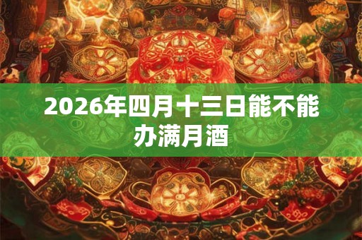 2026年四月十三日能不能办满月酒