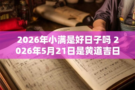 2026年小满是好日子吗 2026年5月21日是黄道吉日吗