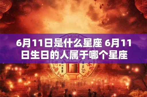6月11日是什么星座 6月11日生日的人属于哪个星座