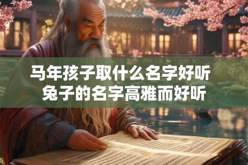 马年孩子取什么名字好听  兔子的名字高雅而好听