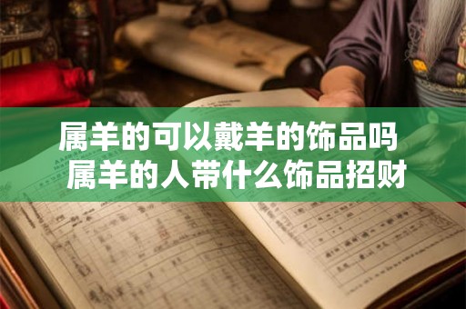 属羊的可以戴羊的饰品吗  属羊的人带什么饰品招财