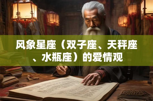 风象星座(双子座、天秤座、水瓶座)的爱情观 风象星座(双子座、天秤座、水瓶座)的爱情观