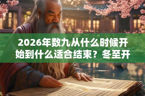 2026年数九从什么时候开始到什么适合结束？冬至开始数九吗？