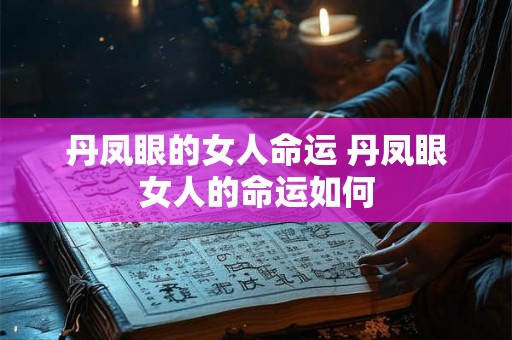 丹凤眼的女人命运 丹凤眼女人的命运如何 丹凤眼的女人命运 丹凤眼女人的命运如何