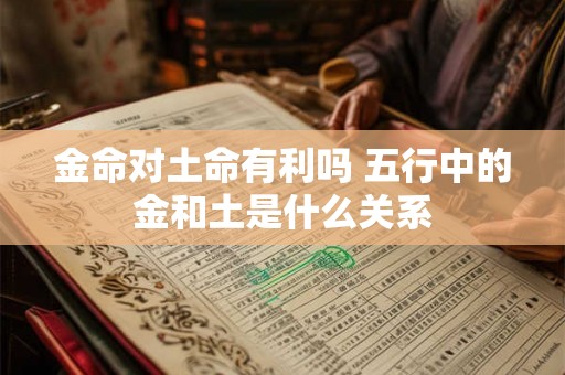 金命对土命有利吗 五行中的金和土是什么关系