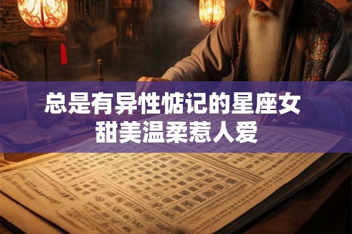 总是有异性惦记的星座女 甜美温柔惹人爱