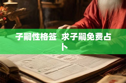 子嗣性格签 求子嗣免费占卜 子嗣性格签 求子嗣免费占卜