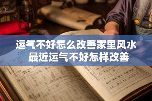 运气不好怎么改善家里风水  最近运气不好怎样改善
