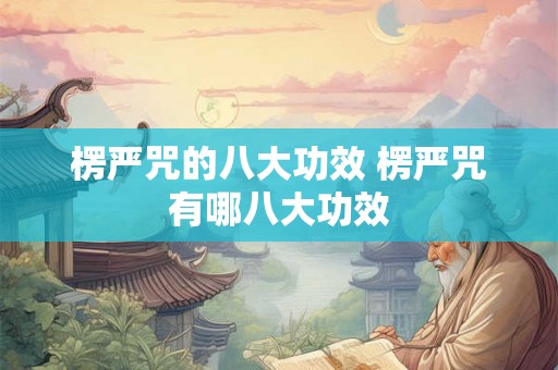 楞严咒的八大功效 楞严咒有哪八大功效
