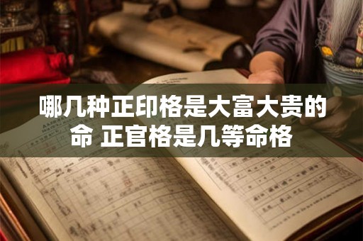 哪几种正印格是大富大贵的命 正官格是几等命格