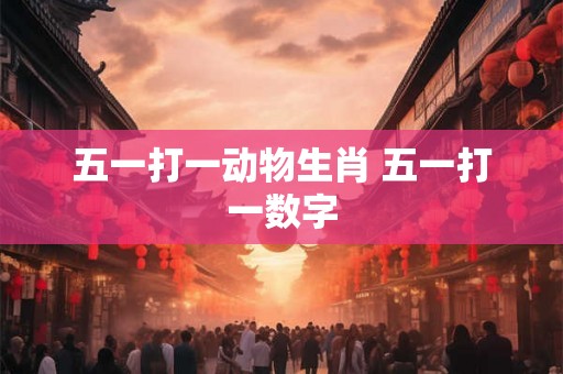 五一打一动物生肖 五一打一数字