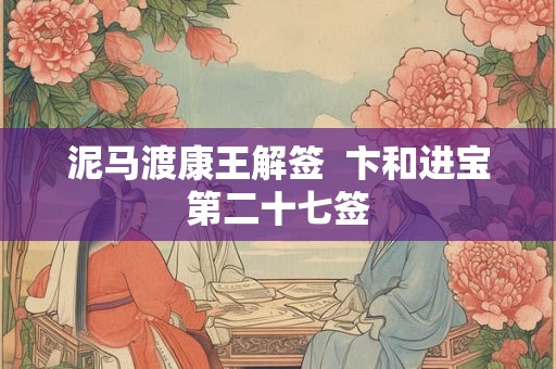 泥马渡康王解签  卞和进宝第二十七签
