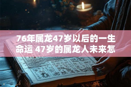 76年属龙47岁以后的一生命运 47岁的属龙人未来怎么样