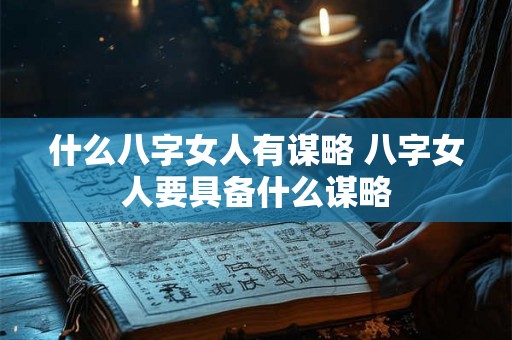 什么八字女人有谋略 八字女人要具备什么谋略 什么八字女人有谋略 八字女人要具备什么谋略