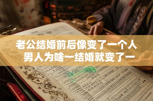 老公结婚前后像变了一个人  男人为啥一结婚就变了一个人