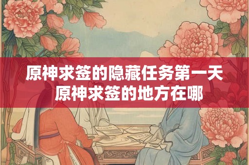 原神求签的隐藏任务第一天  原神求签的地方在哪