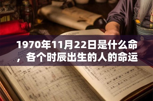 1970年11月22日是什么命，各个时辰出生的人的命运