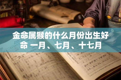 金命属猴的什么月份出生好命 一月、七月、十七月