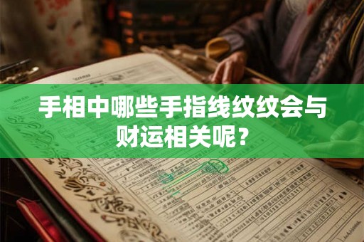 手相中哪些手指线纹纹会与财运相关呢？
