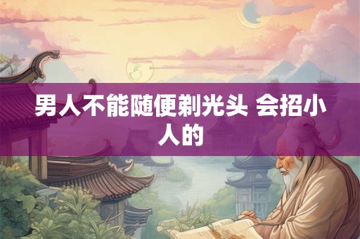 男人不能随便剃光头 会招小人的
