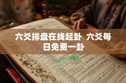六爻排盘在线起卦  六爻每日免费一卦